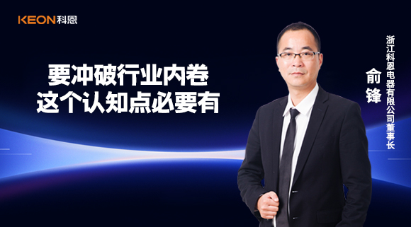 科恩電器俞鋒：要沖破行業(yè)內卷，這個認知點必要有！
