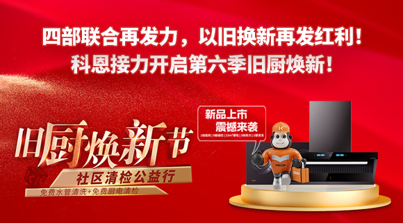四部聯(lián)合再發(fā)力，以舊換新再發(fā)紅利！科恩接力開啟第六季舊廚煥新！